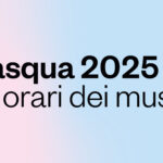 Pasqua 2025: gli orari dei Musei